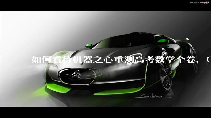 如何看待机器之心重测高考数学全卷，Gemini夺冠，豆包DeepSeek并列第二？