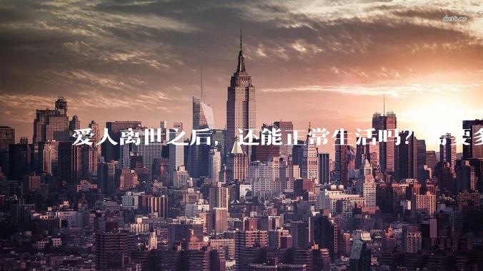 爱人离世之后，还能正常生活吗？需要多久？