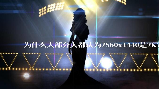 为什么大部分人都认为2560x1440是2K？