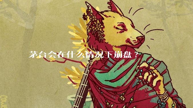 茅台会在什么情况下崩盘?