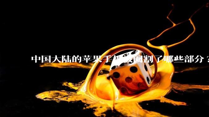 中国大陆的苹果手机被阉割了哪些部分?