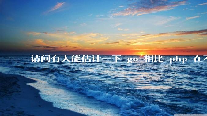 请问有人能估计一下 go 相比 php 在不同用户量下能省多少钱吗？