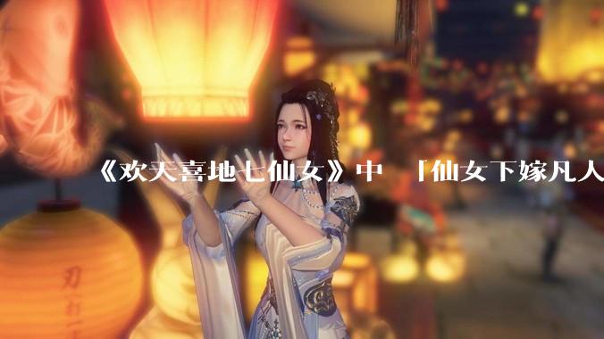 《欢天喜地七仙女》中 「仙女下嫁凡人」 的设定，在今天是否过时？