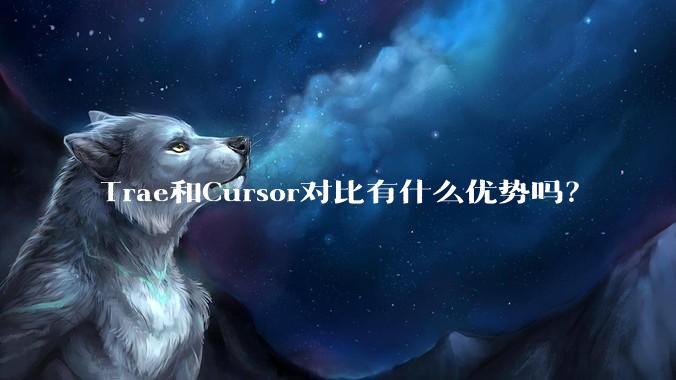 Trae和Cursor对比有什么优势吗？