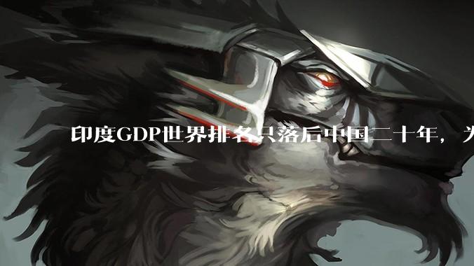 印度GDP世界排名只落后中国二十年，为什么城市建设看起来却远不如当年的中国？