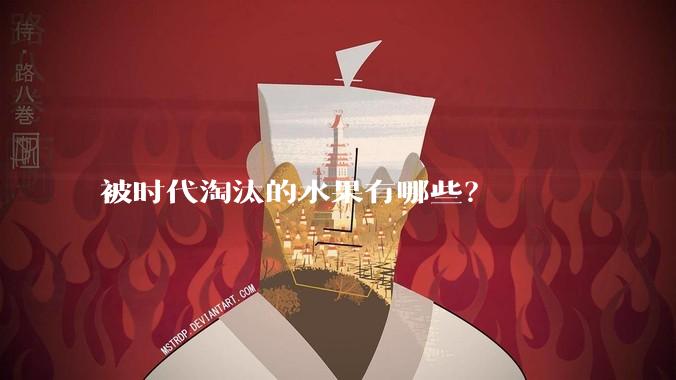被时代淘汰的水果有哪些？