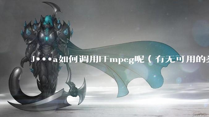 J***a如何调用FFmpeg呢（有无可用的类库）？