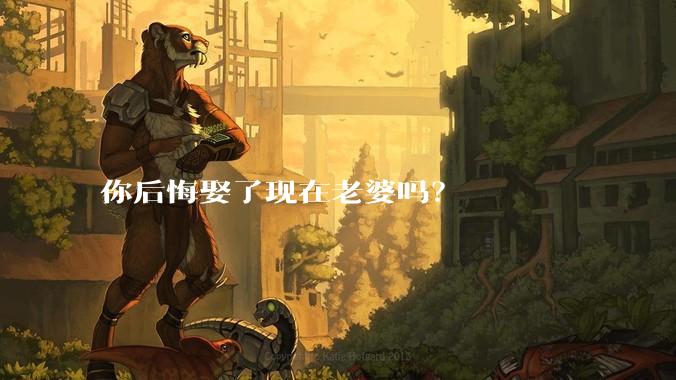 你后悔娶了现在老婆吗？
