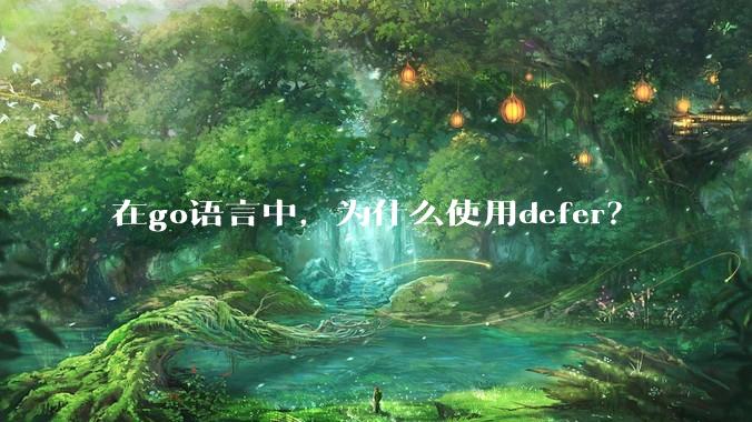 在go语言中，为什么使用defer？