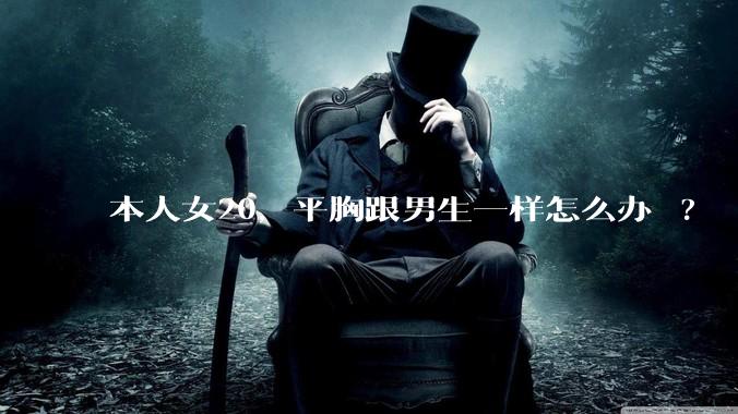 本人女20，平胸跟男生一样怎么办 ?